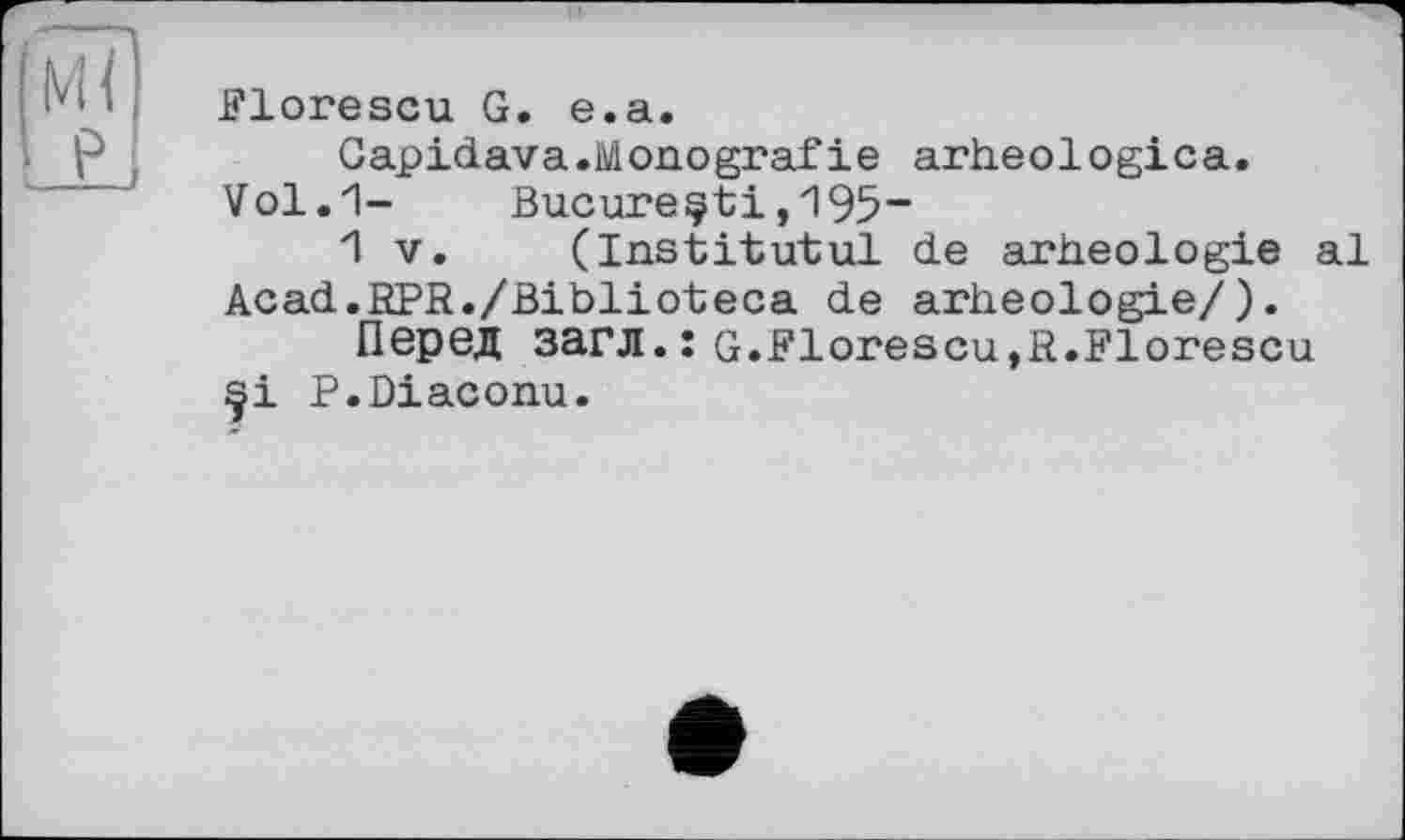 ﻿Elorescu G. e.a.
Gapidava.Monografie arheologica.
Vol.1-	Bucureçti,195~
1 V. (Institutul de arheologie al Acad.RPR./Biblioteca de arheologie/).
Перед загл.ї G.Florescu,R.Florescu P.Diaconu.